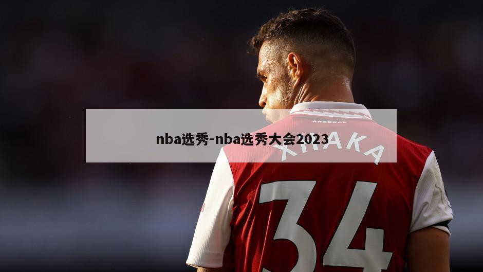 nba选秀-nba选秀大会2023