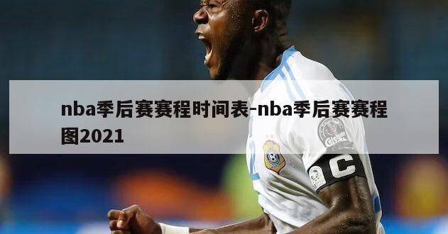 nba季后赛赛程时间表-nba季后赛赛程图2021