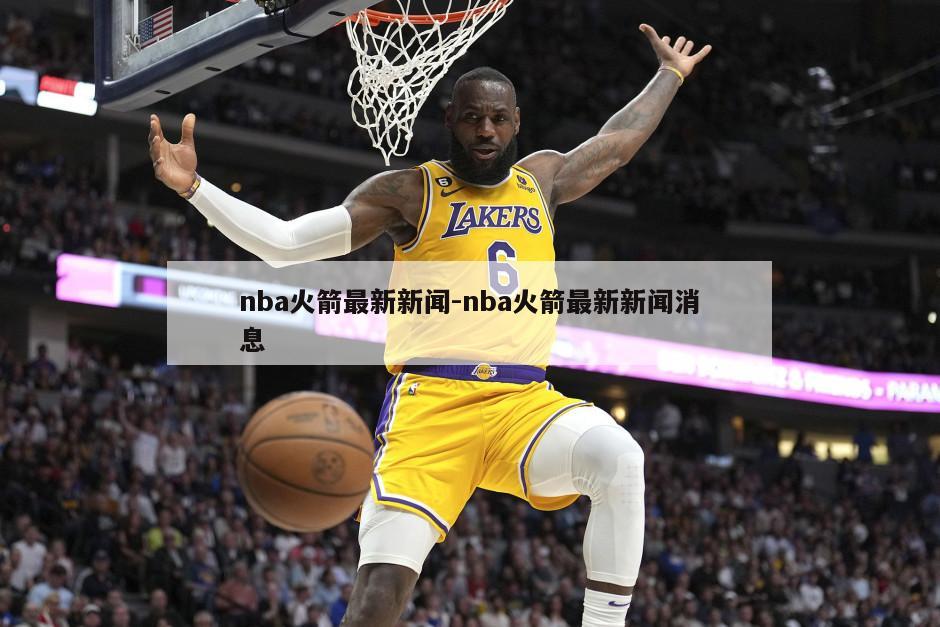nba火箭最新新闻-nba火箭最新新闻消息