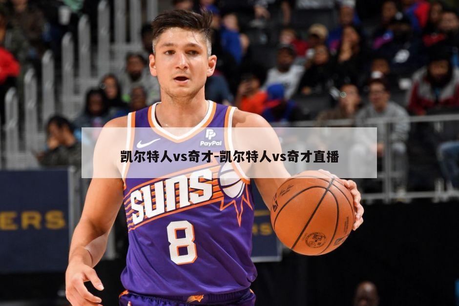 凯尔特人vs奇才-凯尔特人vs奇才直播