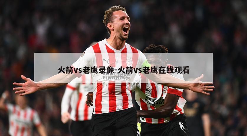 火箭vs老鹰录像-火箭vs老鹰在线观看