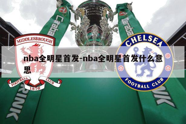 nba全明星首发-nba全明星首发什么意思