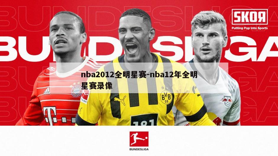 nba2012全明星赛-nba12年全明星赛录像