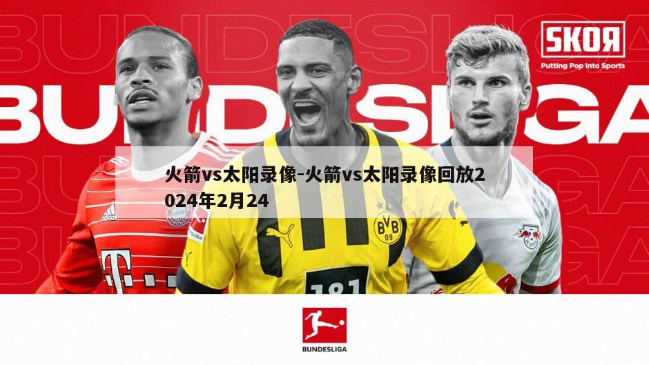 火箭vs太阳录像-火箭vs太阳录像回放2024年2月24