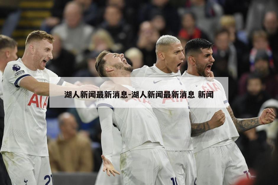 湖人新闻最新消息-湖人新闻最新消息 新闻