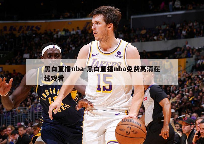 黑白直播nba-黑白直播nba免费高清在线观看