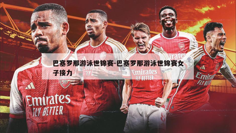 巴塞罗那游泳世锦赛-巴塞罗那游泳世锦赛女子接力