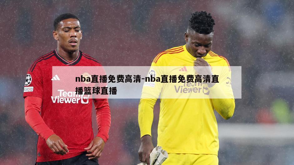 nba直播免费高清-nba直播免费高清直播篮球直播
