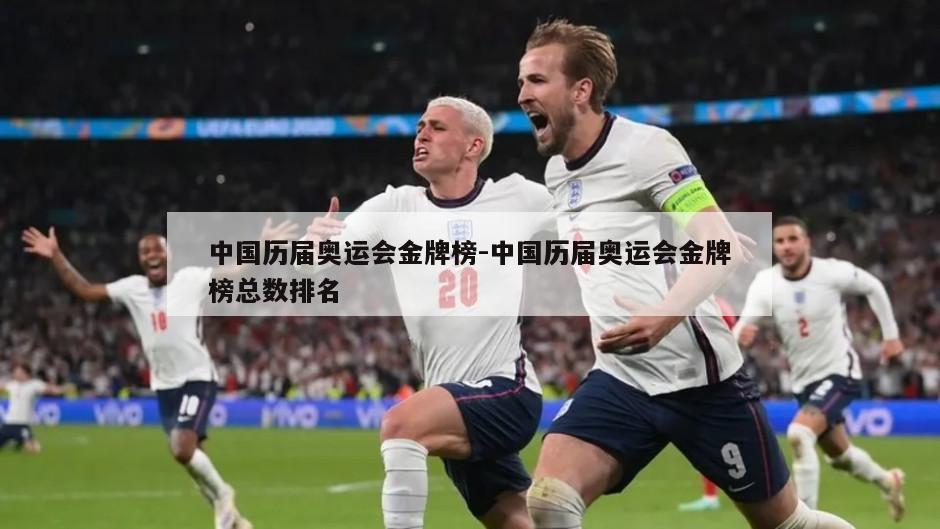 中国历届奥运会金牌榜-中国历届奥运会金牌榜总数排名